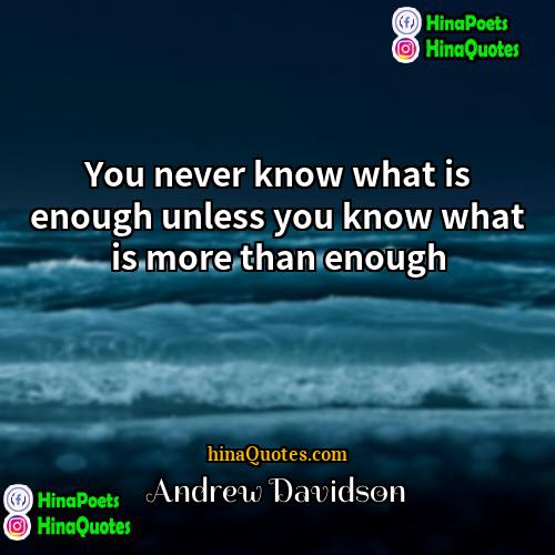 Andrew Davidson Quotes | You never know what is enough unless